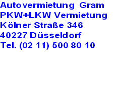 Autovermietung  Gram 
PKW+LKW Vermietung
Kölner Straße 346
40227 Düsseldorf
Tel. (02 11) 500 80 10

	


